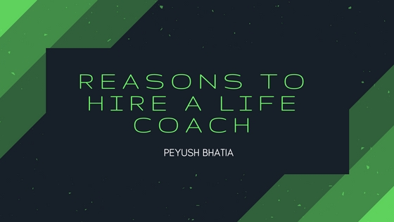 Reasons To Hire A Life Coach, Peyush Bhatia