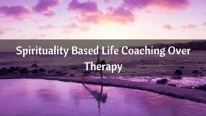 Spirituality Based life coaching over therapy