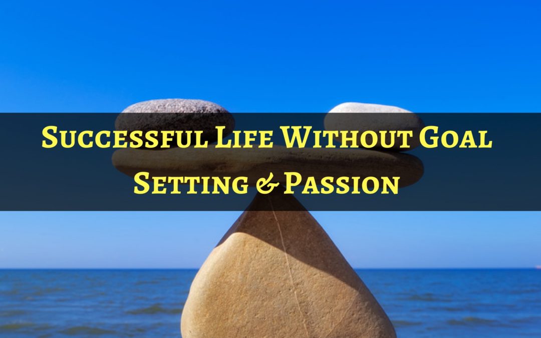 Successful Life Without Goal Setting & Passion