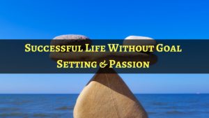 success life without goal setting passion