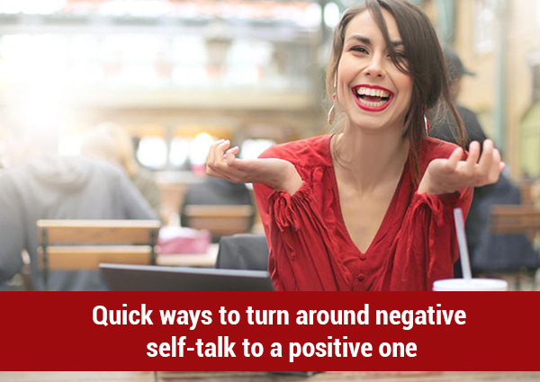 Quick Ways to Turn Around Negative Self-Talk to a Positive One