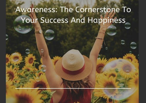 Awareness: The Cornerstone To Your Success And Happiness