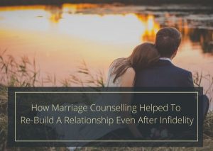 How Marriage Counselling Helped to re-build a Relationship even after Infidelity_
